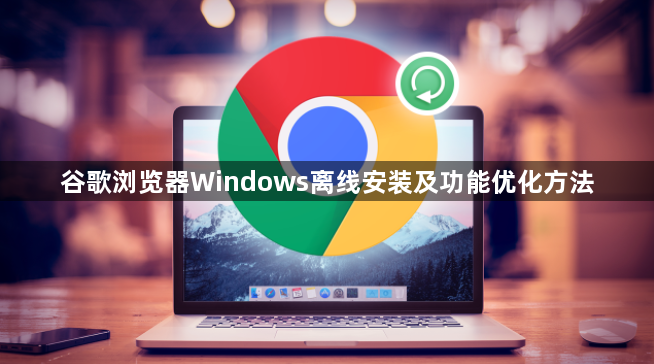 谷歌浏览器Windows离线安装及功能优化方法1