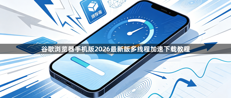 谷歌浏览器手机版2026最新版多线程加速下载教程1