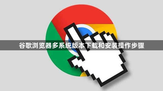 谷歌浏览器多系统版本下载和安装操作步骤1