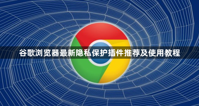 谷歌浏览器最新隐私保护插件推荐及使用教程1