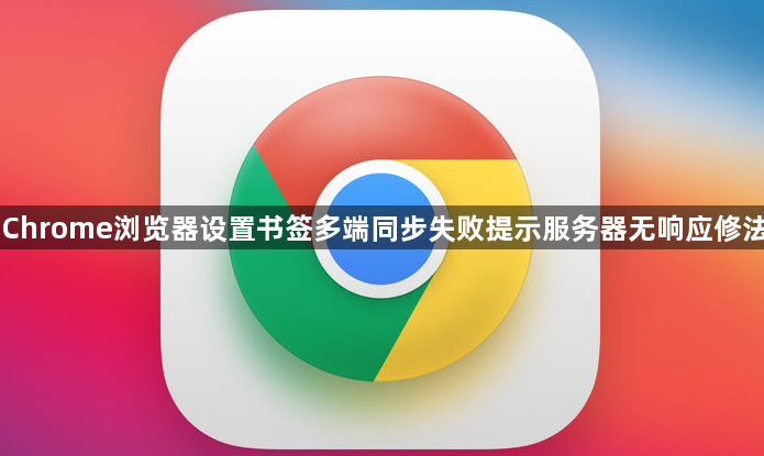 Chrome浏览器设置书签多端同步失败提示服务器无响应修法1