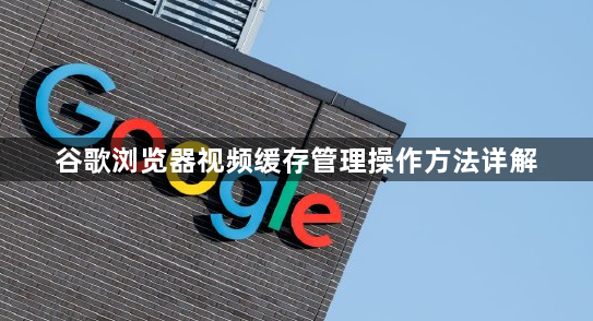 谷歌浏览器视频缓存管理操作方法详解1