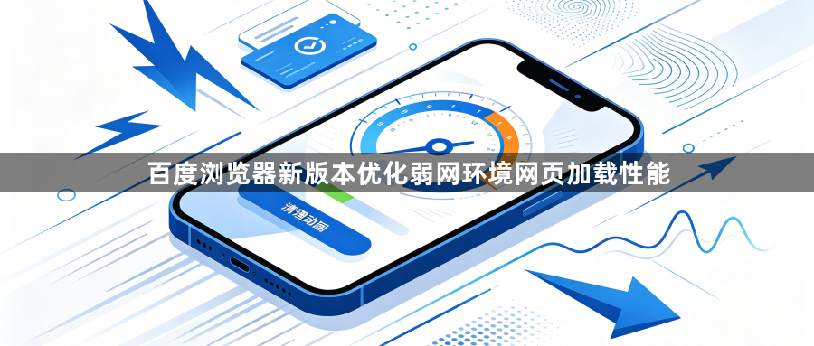 百度浏览器新版本优化弱网环境网页加载性能1