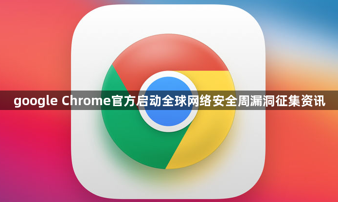 google Chrome官方启动全球网络安全周漏洞征集资讯1