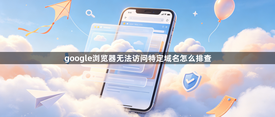 google浏览器无法访问特定域名怎么排查1