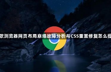 谷歌浏览器网页布局崩塌故障分析与CSS重置修复怎么操作1