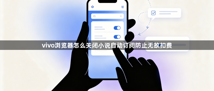 vivo浏览器怎么关闭小说自动订阅防止无故扣费1