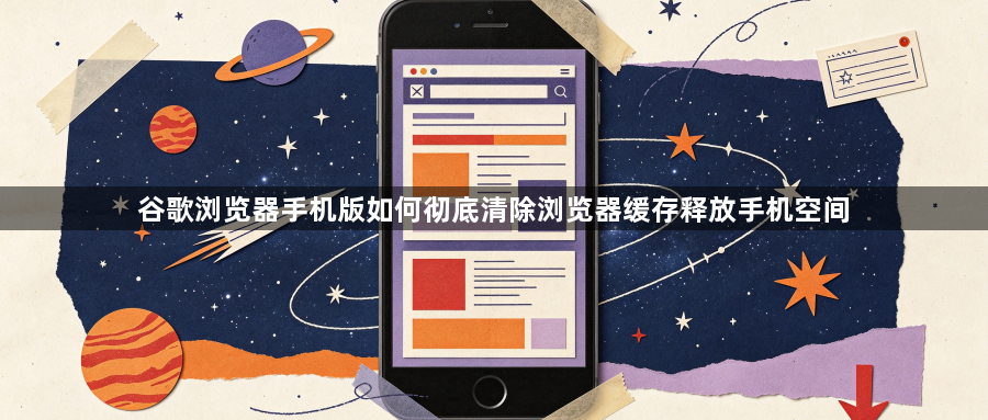 谷歌浏览器手机版如何彻底清除浏览器缓存释放手机空间1