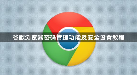谷歌浏览器密码管理功能及安全设置教程1