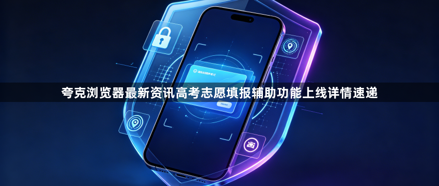 夸克浏览器最新资讯高考志愿填报辅助功能上线详情速递1