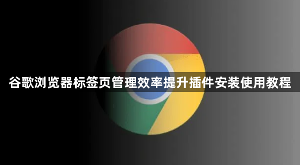 谷歌浏览器标签页管理效率提升插件安装使用教程1