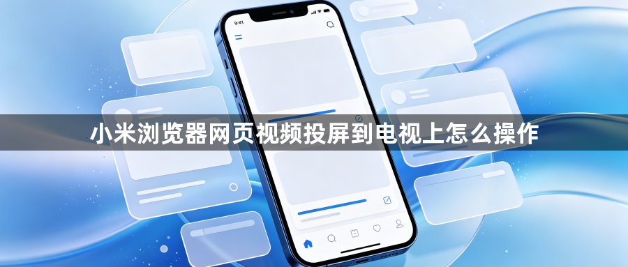 小米浏览器网页视频投屏到电视上怎么操作1