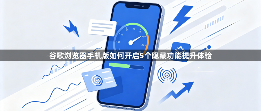 谷歌浏览器手机版如何开启5个隐藏功能提升体验1