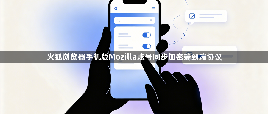 火狐浏览器手机版Mozilla账号同步加密端到端协议1