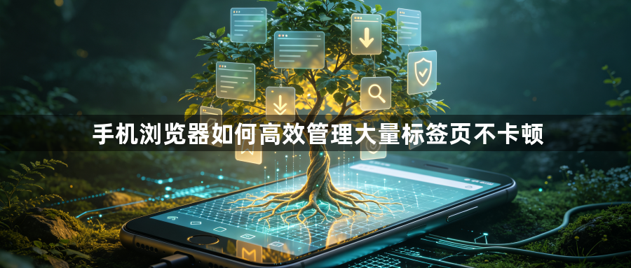 手机浏览器如何高效管理大量标签页不卡顿1