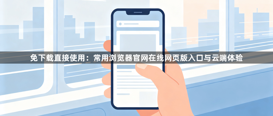 免下载直接使用:常用浏览器官网在线网页版入口与云端体验1