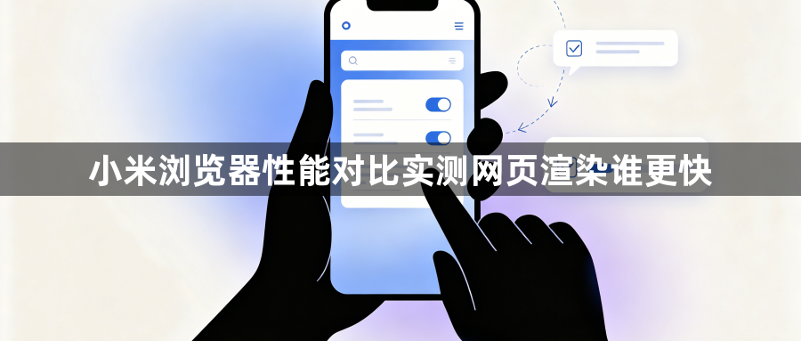 小米浏览器性能对比实测网页渲染谁更快1