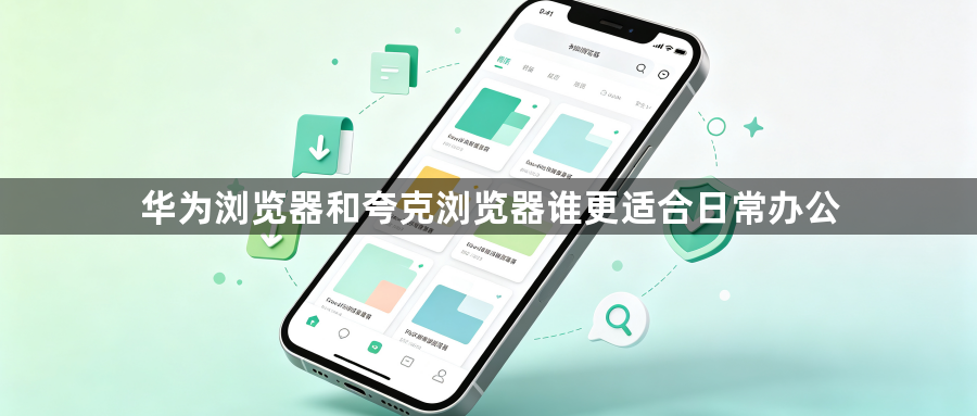 华为浏览器和夸克浏览器谁更适合日常办公1
