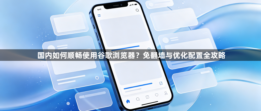 国内如何顺畅使用谷歌浏览器？免翻墙与优化配置全攻略1