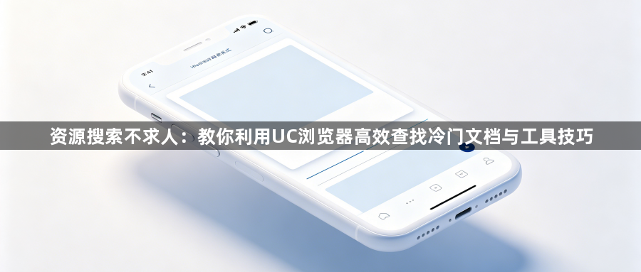 资源搜索不求人:教你利用UC浏览器高效查找冷门文档与工具技巧1