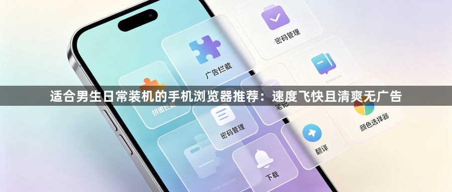 适合男生日常装机的手机浏览器推荐：速度飞快且清爽无广告1