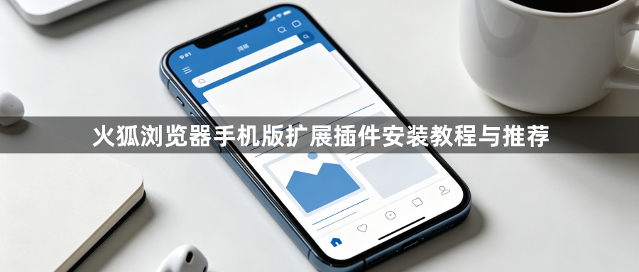 火狐浏览器手机版扩展插件安装教程与推荐1