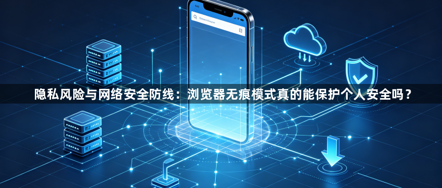 隐私风险与网络安全防线：浏览器无痕模式真的能保护个人安全吗？1
