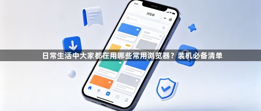 日常生活中大家都在用哪些常用浏览器?装机必备清单1