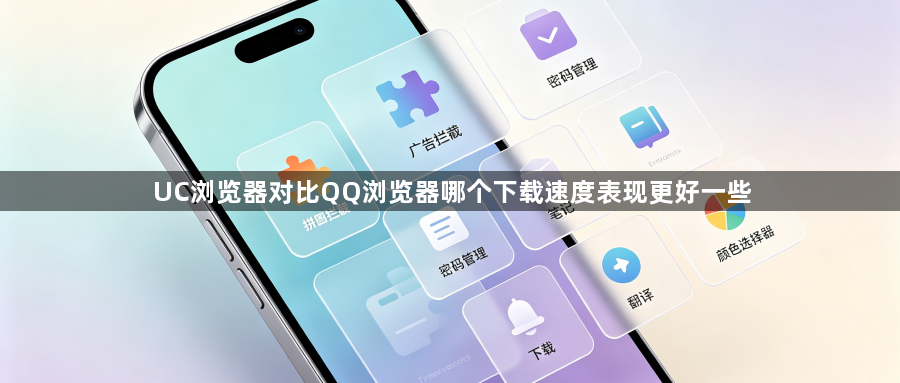 UC浏览器对比QQ浏览器哪个下载速度表现更好一些1