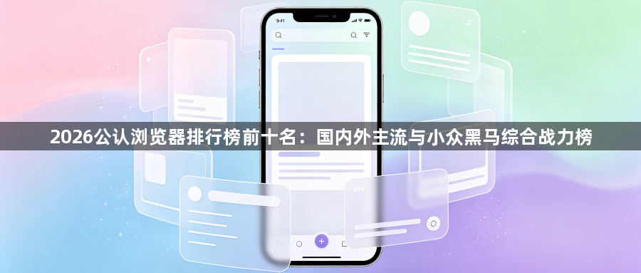 2026公认浏览器排行榜前十名：国内外主流与小众黑马综合战力榜1