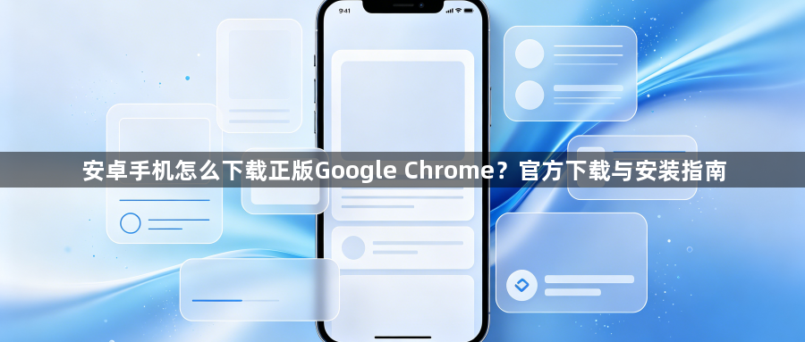 安卓手机怎么下载正版Google Chrome？官方下载与安装指南1