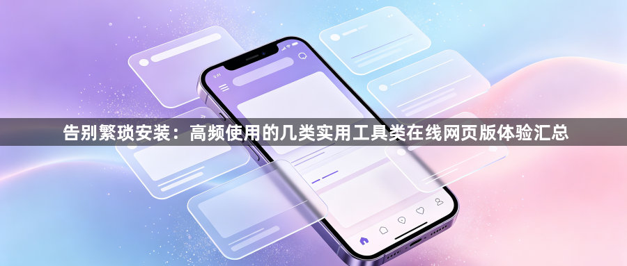 告别繁琐安装：高频使用的几类实用工具类在线网页版体验汇总1