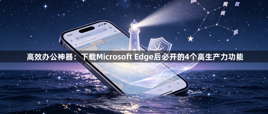 高效办公神器:下载Microsoft Edge后必开的4个高生产力功能1
