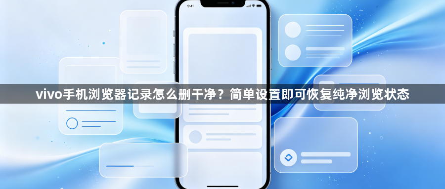 vivo手机浏览器记录怎么删干净?简单设置即可恢复纯净浏览状态1