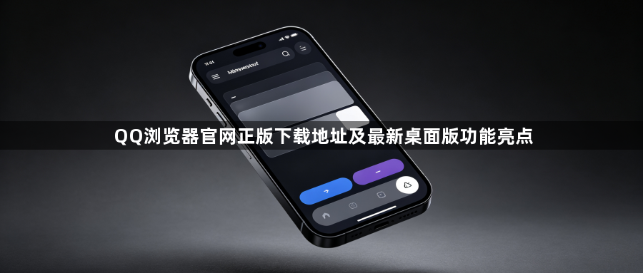 QQ浏览器官网正版下载地址及最新桌面版功能亮点1