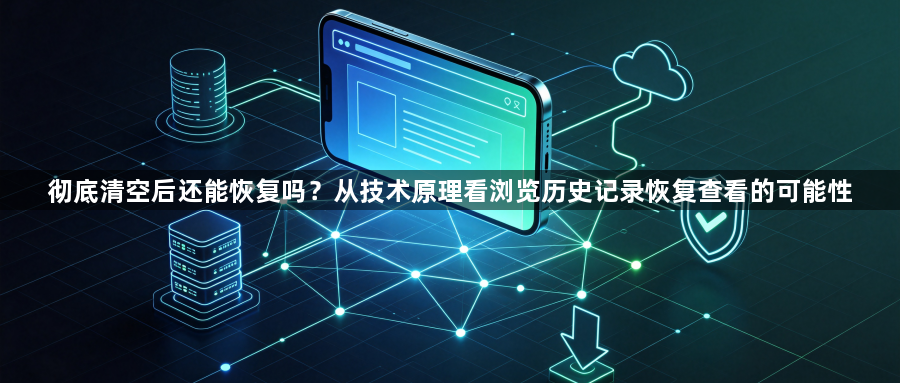 彻底清空后还能恢复吗？从技术原理看浏览历史记录恢复查看的可能性1