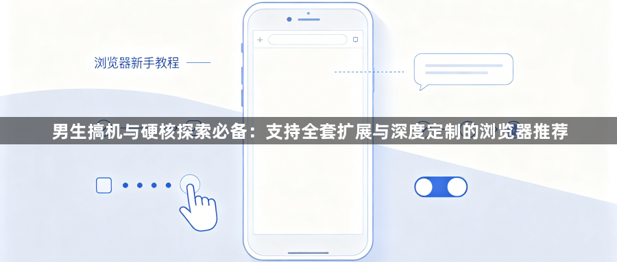 男生搞机与硬核探索必备:支持全套扩展与深度定制的浏览器推荐1
