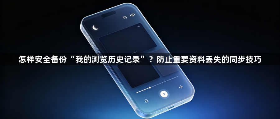 怎样安全备份“我的浏览历史记录”?防止重要资料丢失的同步技巧1