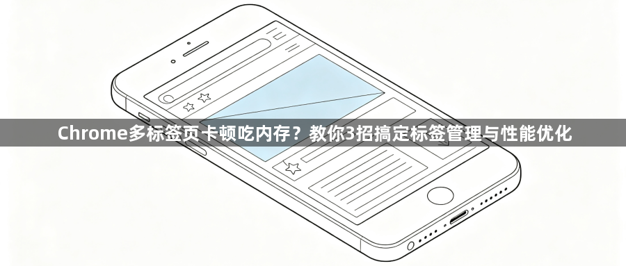 Chrome多标签页卡顿吃内存？教你3招搞定标签管理与性能优化1