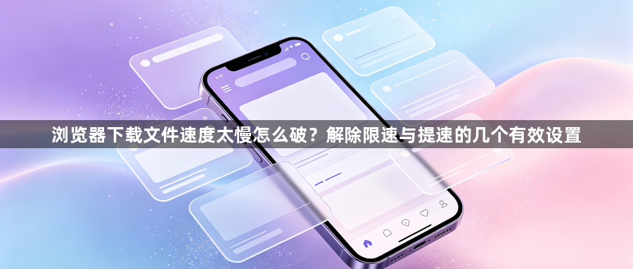 浏览器下载文件速度太慢怎么破？解除限速与提速的几个有效设置1