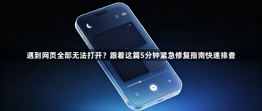 遇到网页全部无法打开?跟着这篇5分钟紧急修复指南快速排查1