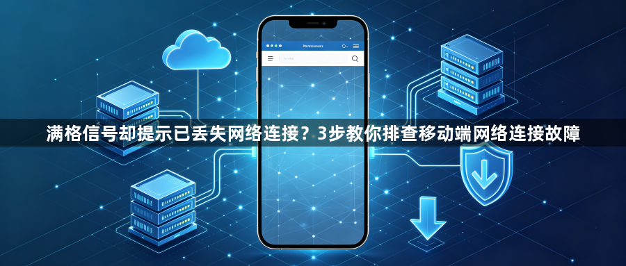 满格信号却提示已丢失网络连接？3步教你排查移动端网络连接故障1