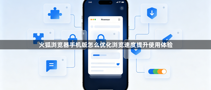 火狐浏览器手机版怎么优化浏览速度提升使用体验1