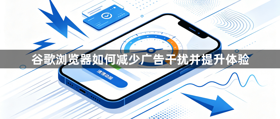 谷歌浏览器如何减少广告干扰并提升体验1