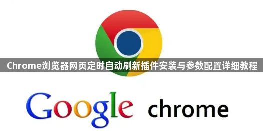 Chrome浏览器网页定时自动刷新插件安装与参数配置详细教程1
